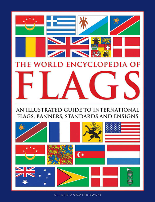 The World Encyclopedia of Flags (An Illustrated Guide to International Flags, Banners, Standards and Ensigns) by Alfred Znamierowski, 9780754834809