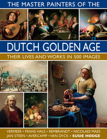 The Master Painters of the Dutch Golden Age: Their Lives and Works in 500 Images (Their Lives and Works in 500 Images) by Susie Hodge, 9780754834922