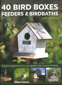 40 Bird Boxes, Feeders & Birdbaths (Practical Projects to Turn Your Garden Into a Haven for Birds) by Jen Green, 9780754834984