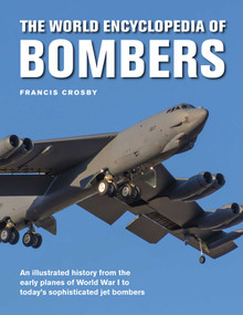 The World Encyclopedia of Bombers (An Illustrated History from the Early Planes of World War 1 to the Sophisticated Jet Bombers of the Modern Age) by Francis Crosby, 9780754834991