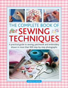 Complete Book of Sewing Techniques (A practical guide to sewing, patchwork and embroidery shown in more than 900 step-by-step photographs) by Dorothy Wood, 9780754835172