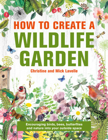 How to Create a Wildlife Garden (Encouraging Birds, Bees and Butterflies into Your Outside Space) by Christine and Mick Lavelle, 9780754835202