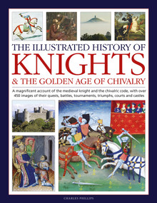 Illustrated History of Knights and the Golden Age of Chivalry by Charles Phillips, 9780754835318
