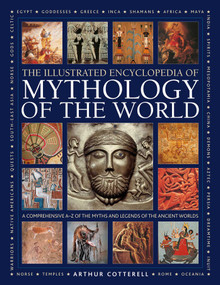 Illustrated Encyclopedia of Mythology of the World (A Comprehensive A-Z of the Myths and Legends of the Ancient World) by Arthur Cotterell, 9780754835431