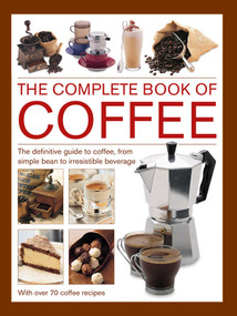 Complete Book of Coffee (The Definitive Guide to Coffee, From Simple Bean to Irresistible Beverage, with 70 Coffee Recipes) by Mary Banks, Christine McFadden, Catherine Atkinson, 9780754835554