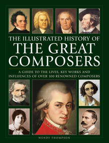 Illustrated History of Great Composers (A Guide to the Lives, Key Works and Influences of Over 100 Renowned Composers) by Wendy Thompson, 9780754835561
