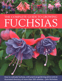 The Complete Guide to Growing Fuchsias (How to Cultivate Fuchsias with Practical Gardening Advice and an Illustrated Directory of 500 Varieties) by John Nicholass, 9780754835592