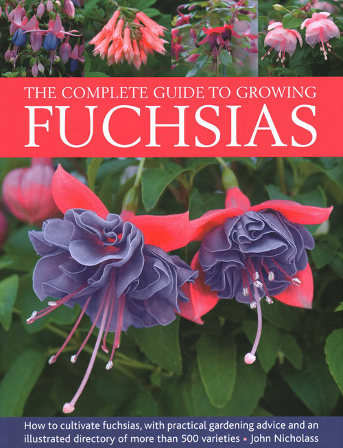 The Complete Guide to Growing Fuchsias (How to Cultivate Fuchsias with Practical Gardening Advice and an Illustrated Directory of 500 Varieties) by John Nicholass, 9780754835592