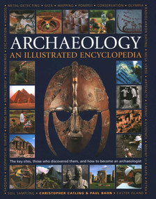 An Illustrated Encyclopedia of Archaeology (The Key Sites, Those who Discovered Them, and How to Become an Archaeologist) by Christopher Catling, Paul Bahn, 9780754835639