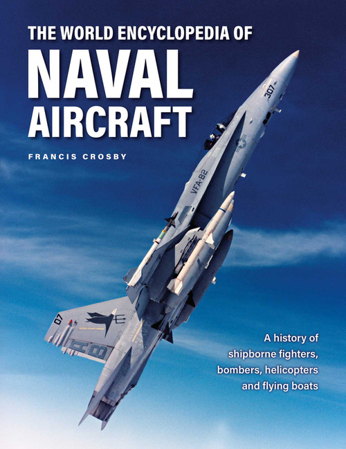 The World Encyclopedia of Naval Aircraft (A History of Shipborne Fighters, Bombers, Helicopters and Flying Boats) by Francis Crosby, 9780754835707