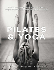 Pilates & Yoga (A Dynamic Combination for Maximum Effect; Simple Exercises to Tone and Strengthen Your Body) by Emily Kelly, Jonathan Monks, Judy Smith, 9780754835813