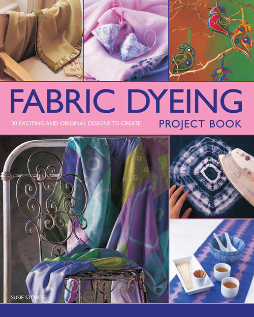 Fabric Dyeing Project Book (30 Exciting And Original Designs To Create) by Susie Stokoe, 9780857233684