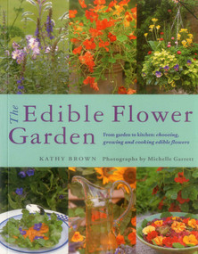 The Edible Flower Garden (From Garden To Kitchen: Choosing, Growing And Cooking Edible Flowers) by Kathy Brown, 9780857237088