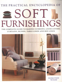 The Practical Encyclopedia of Soft Furnishings (The Complete Guide To Making Cushions, Loose Covers, Curtains, Blinds, Table Linen And Bed Linen) by Dorothy Wood, 9780857238498