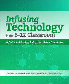 Infusing Technology in the 6-12 Classroom (A Guide to Meeting Today's Academic Standards) by Valerie Morrison, Stephanie Novak, Tim Vanderwerff, 9781564847416
