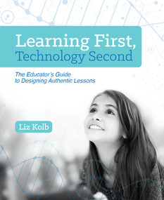 Learning First, Technology Second (The Educator's Guide to Designing Authentic Lessons) by Liz Kolb, 9781564843890