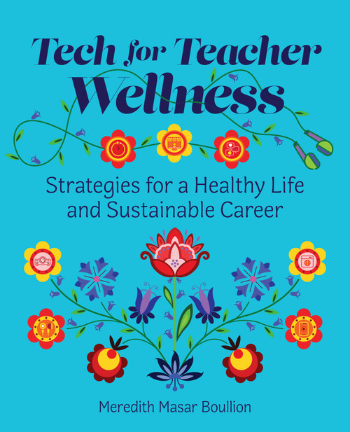 Tech for Teacher Wellness (Strategies for a Healthy Life and Sustainable Career) by Meredith Masar Boullion, 9781564849991