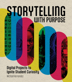 Storytelling With Purpose (Digital Projects to Ignite Student Curiosity) by Michael Hernandez, 9781564849960