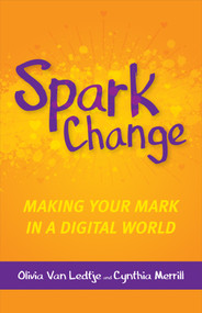 Spark Change (Making Your Mark in a Digital World) by Olivia Van Ledtje, Cynthia Merrill, 9781564847867