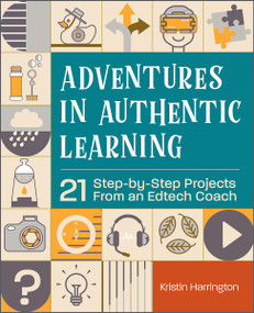 Adventures in Authentic Learning (21 Step-by-Step Projects From an Edtech Coach) by Kristin Harrington, 9781564848819
