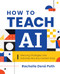 How to Teach AI (Weaving Strategies and Activities into Any Content Area) by Rachelle Dené Poth, 9798888370353