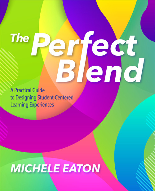 The Perfect Blend (A Practical Guide to Designing Student-Centered Learning Experiences) by Michele Eaton, 9781564848451