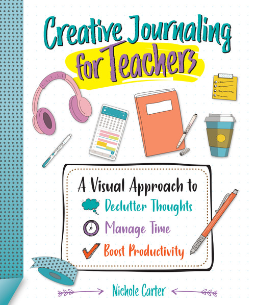 Creative Journaling for Teachers (A Visual Approach to Declutter Thoughts, Manage Time and Boost Productivity) by Nichole Carter, 9781564849526
