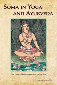 Soma in Yoga and Ayurveda (The Power of Rejuvenation and Immortality) by David Frawley, 9780940676213