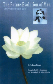 The Future Evolution of Man (The Divine Life Upon Earth) by Sri Aurobindo, Saint-Hilaire, 9780940985551