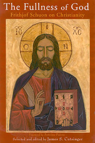 The Fullness of God (Frithjof Schuon on Christianity) by James S. Cutsinger, James S. Cutsinger, 9780941532587