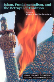 Islam, Fundamentalism, and the Betrayal of Tradition (Essays by Western Muslim Scholars) by Joseph Lumbard, 9780941532600