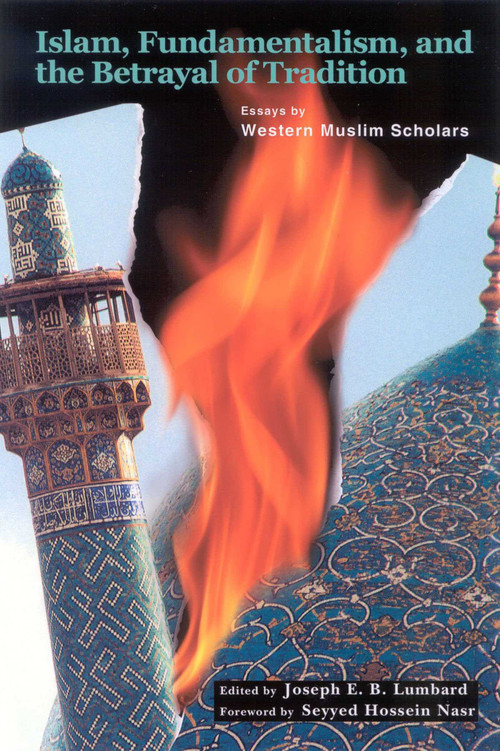 Islam, Fundamentalism, and the Betrayal of Tradition (Essays by Western Muslim Scholars) by Joseph Lumbard, 9780941532600