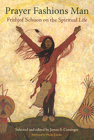 Prayer Fashions Man (Frithjof Schuon on the Spiritual Life) by James S. Cutsinger, 9780941532655
