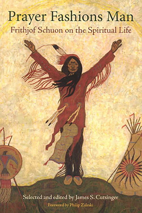 Prayer Fashions Man (Frithjof Schuon on the Spiritual Life) by James S. Cutsinger, 9780941532655