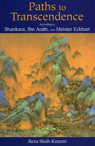 Paths to Transcendence (According to Shankara, Ibn Arabi & Meister Eckhart) by Reza Shah-Kazemi, 9780941532976