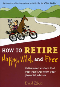 How to Retire Happy, Wild, and Free (Retirement Wisdom That You Won't Get from Your Financial Advisor) by Ernie J. Zelinski, 9780969419495