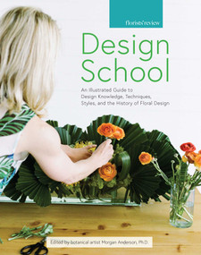 Design School (An Illustrated Guide to Design Knowledge, Techniques, Styles, and the History of Floral Design) by Morgan Anderson, 9780985474386