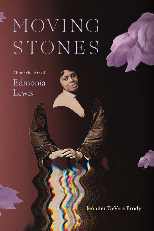 Moving Stones (About the Art of Edmonia Lewis) by Jennifer DeVere Brody, 9781478038528