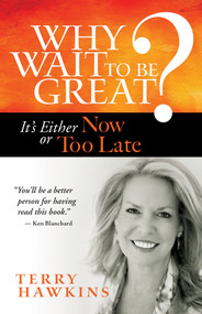 Why Wait to Be Great? (It's Either Now or Too Late) by Terry Hawkins, 9781609948917