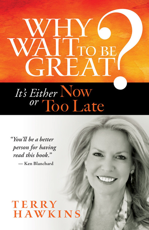 Why Wait to Be Great? (It's Either Now or Too Late) by Terry Hawkins, 9781609948917
