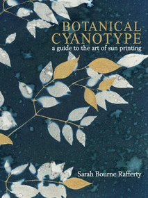 Botanical Cyanotype (A Guide to the Art of Sun Printing) by Sarah Bourne Rafferty, 9780764371363