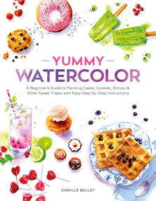 Yummy Watercolor (A Beginner's Guide to Painting Cakes, Cookies, Donuts, and Other Sweet Treats with Easy Step-by-Step Instructions) by Camille Bellet, 9780764370700