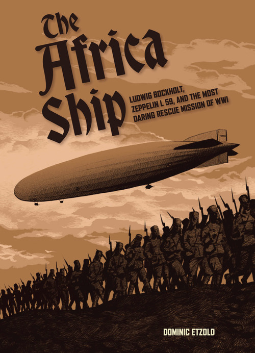 The Africa Ship (Ludwig Bockholt, Zeppelin L 59, and the Most Daring Rescue Mission of WWI) by Dominic Etzold, 9780764370823