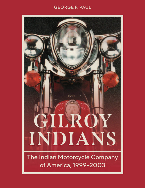 Gilroy Indians (The Indian Motorcycle Company of America, 1999-2003) by George F. Paul, Rey Sotelo, 9780764371059