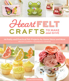 HeartFELT Crafts to Make and Give (18 Pretty and Practical Felt Projects for Home Décor and More (Banners, Coasters, Houseplants, Garlands)) by Laura Nightingale, 9780764370663