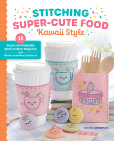 Stitching Super-Cute Food Kawaii Style (18 Beginner-Friendly Embroidery Projects and 140 Mix-and-Match Patterns) by Mollie Johanson, 9780764370687