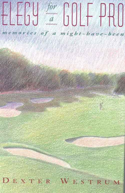 Elegy for a Golf Pro (Memories of a Might-Have-Been) by Dexter Westrum, 9781558213685