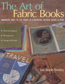 The Art of Fabric Books (Innovative Ways to Use Fabric in Scrapbooks, Altered Books & More) by Jan Bode Smiley, 9781571202819