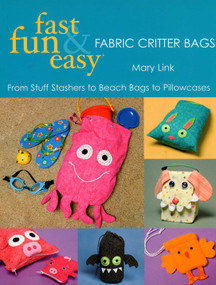 Fast, Fun & Easy - Fabric Critter Bags (From Stuff Stashers to Beach Bags to Pillowcases) by Mary Link, 9781571204226