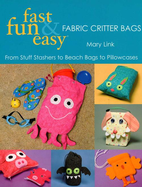 Fast, Fun & Easy - Fabric Critter Bags (From Stuff Stashers to Beach Bags to Pillowcases) by Mary Link, 9781571204226